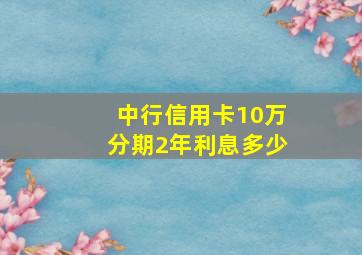 中行信用卡10万分期2年利息多少