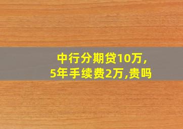 中行分期贷10万,5年手续费2万,贵吗