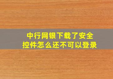 中行网银下载了安全控件怎么还不可以登录