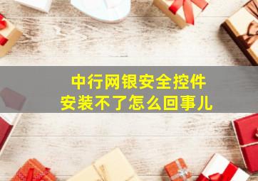 中行网银安全控件安装不了怎么回事儿