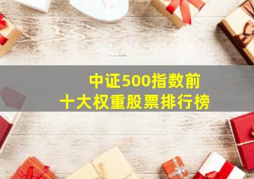 中证500指数前十大权重股票排行榜