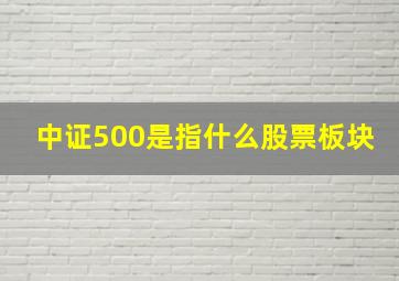 中证500是指什么股票板块