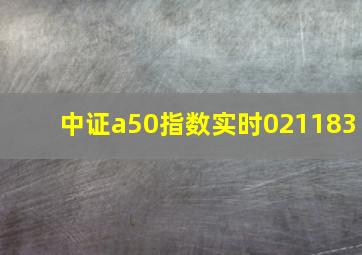 中证a50指数实时021183