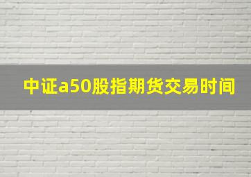 中证a50股指期货交易时间