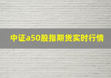 中证a50股指期货实时行情