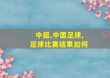 中超,中国足球,足球比赛结果如何