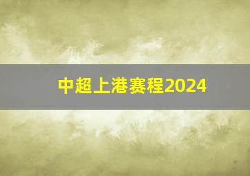 中超上港赛程2024