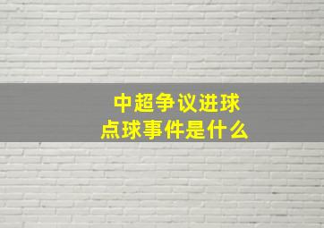 中超争议进球点球事件是什么