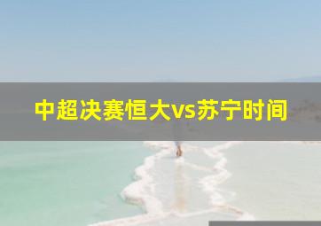 中超决赛恒大vs苏宁时间