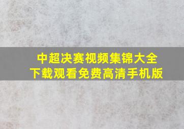 中超决赛视频集锦大全下载观看免费高清手机版