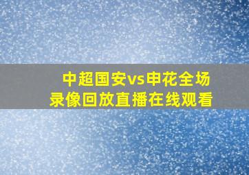 中超国安vs申花全场录像回放直播在线观看