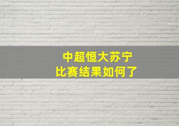 中超恒大苏宁比赛结果如何了