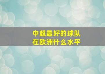 中超最好的球队在欧洲什么水平