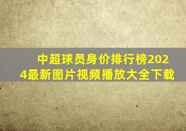 中超球员身价排行榜2024最新图片视频播放大全下载