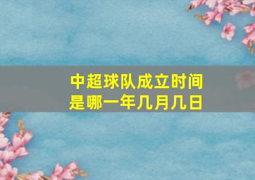 中超球队成立时间是哪一年几月几日