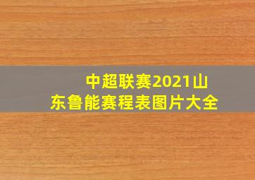 中超联赛2021山东鲁能赛程表图片大全