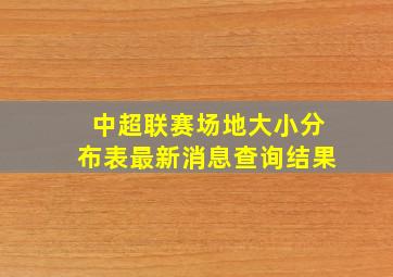 中超联赛场地大小分布表最新消息查询结果