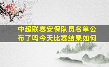 中超联赛安保队员名单公布了吗今天比赛结果如何