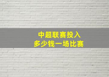 中超联赛投入多少钱一场比赛