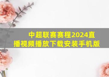 中超联赛赛程2024直播视频播放下载安装手机版