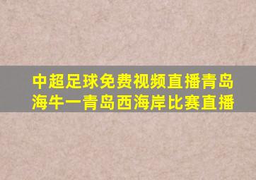 中超足球免费视频直播青岛海牛一青岛西海岸比赛直播