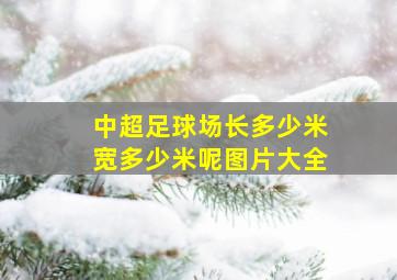 中超足球场长多少米宽多少米呢图片大全