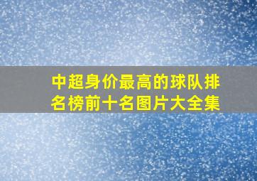 中超身价最高的球队排名榜前十名图片大全集