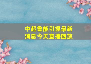 中超鲁能引援最新消息今天直播回放