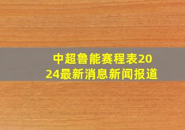 中超鲁能赛程表2024最新消息新闻报道