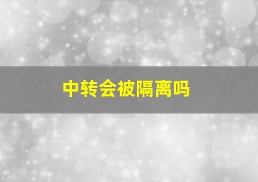 中转会被隔离吗