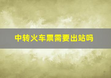 中转火车票需要出站吗