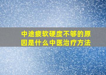 中途疲软硬度不够的原因是什么中医治疗方法