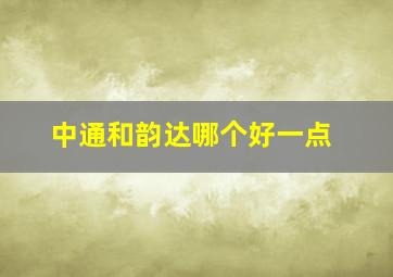 中通和韵达哪个好一点