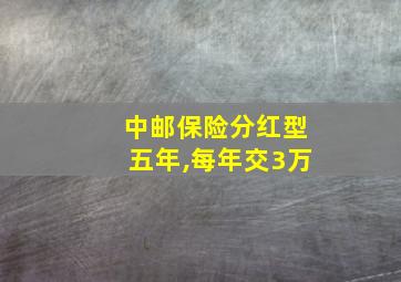 中邮保险分红型五年,每年交3万