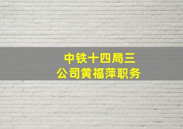 中铁十四局三公司黄福萍职务