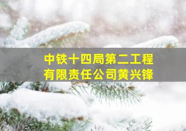 中铁十四局第二工程有限责任公司黄兴锋