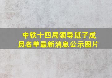 中铁十四局领导班子成员名单最新消息公示图片