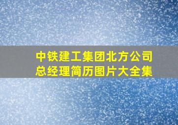 中铁建工集团北方公司总经理简历图片大全集