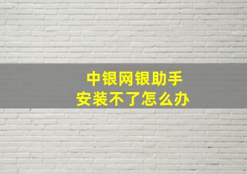 中银网银助手安装不了怎么办