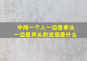 中间一个人一边是拳头一边是斧头的成语是什么