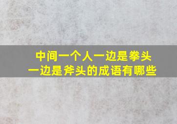 中间一个人一边是拳头一边是斧头的成语有哪些