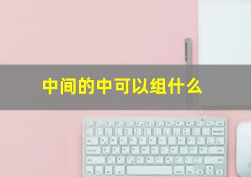 中间的中可以组什么