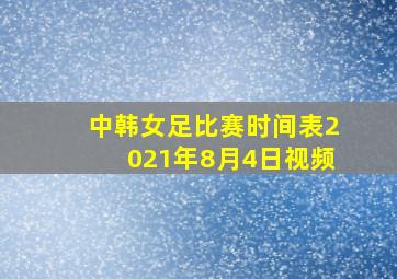 中韩女足比赛时间表2021年8月4日视频