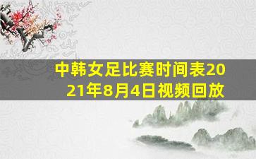 中韩女足比赛时间表2021年8月4日视频回放