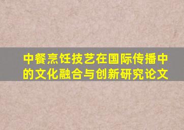 中餐烹饪技艺在国际传播中的文化融合与创新研究论文