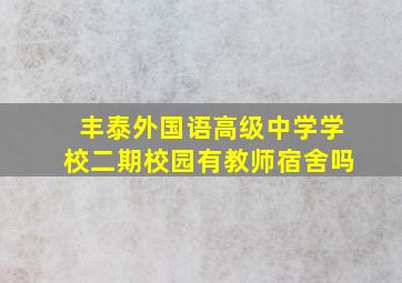 丰泰外国语高级中学学校二期校园有教师宿舍吗