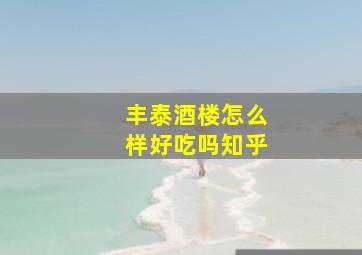 丰泰酒楼怎么样好吃吗知乎