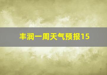 丰润一周天气预报15