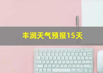 丰润天气预报15天