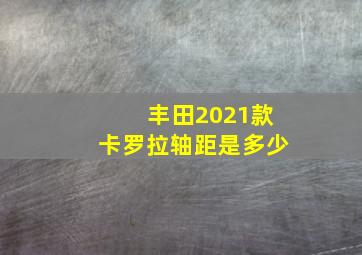 丰田2021款卡罗拉轴距是多少